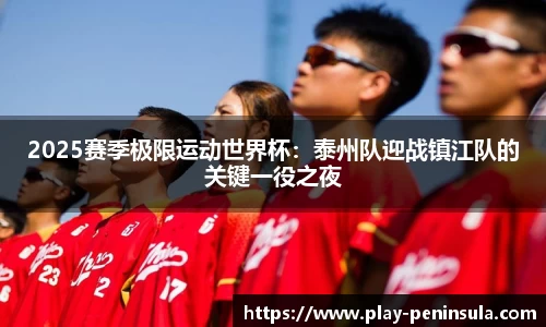 2025赛季极限运动世界杯:泰州队迎战镇江队的关键一役之夜